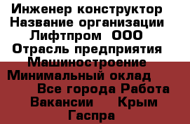 Инженер-конструктор › Название организации ­ Лифтпром, ООО › Отрасль предприятия ­ Машиностроение › Минимальный оклад ­ 30 000 - Все города Работа » Вакансии   . Крым,Гаспра